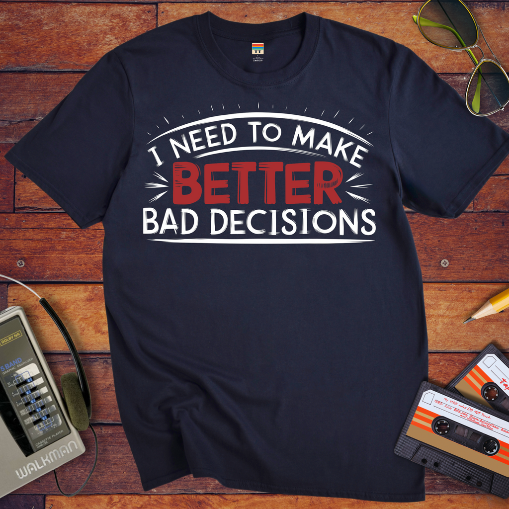 'I NEED TO MAKE BETTER BAD DECISIONS' T-Shirt