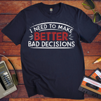 'I NEED TO MAKE BETTER BAD DECISIONS' T-Shirt