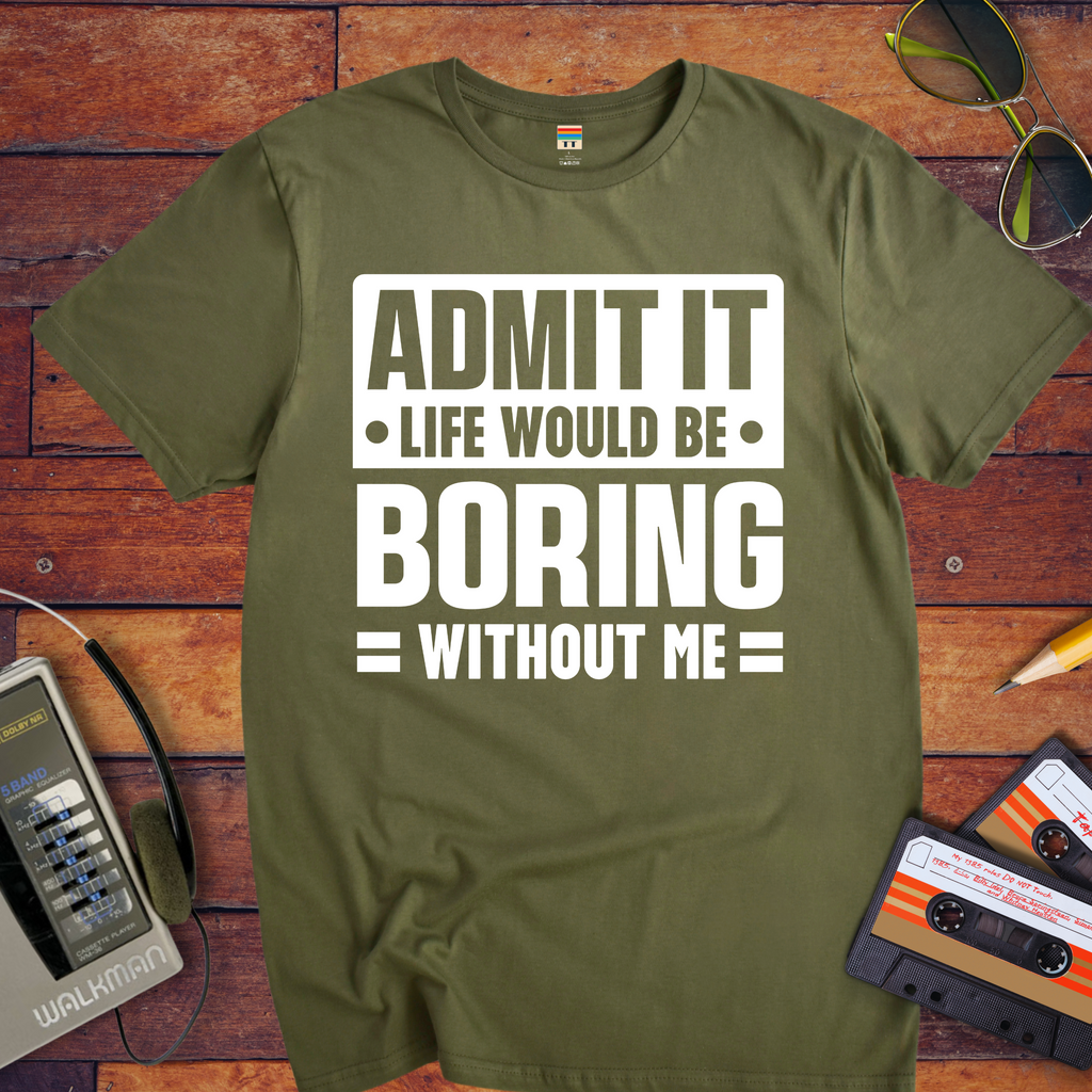 "Admit it life be boring without me" Funny T-Shirt