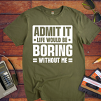 "Admit it life be boring without me" Funny T-Shirt