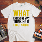 "What EVERYONE WAS THINKING IT I JUST SAID IT" T-Shirt