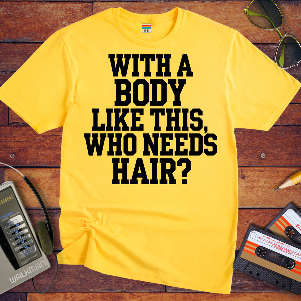 "Body like this who needs hair" Funny T-Shirt