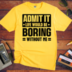 "Admit it life be boring without me" Funny T-Shirt