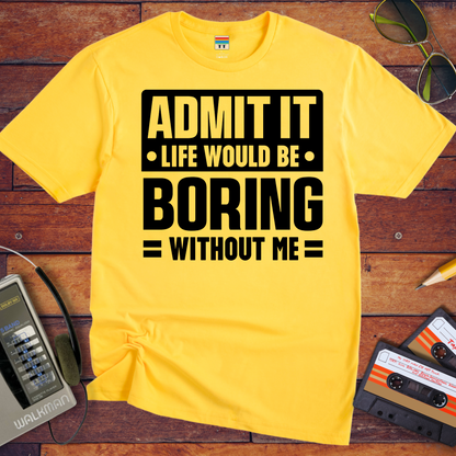 "Admit it life be boring without me" T-Shirt