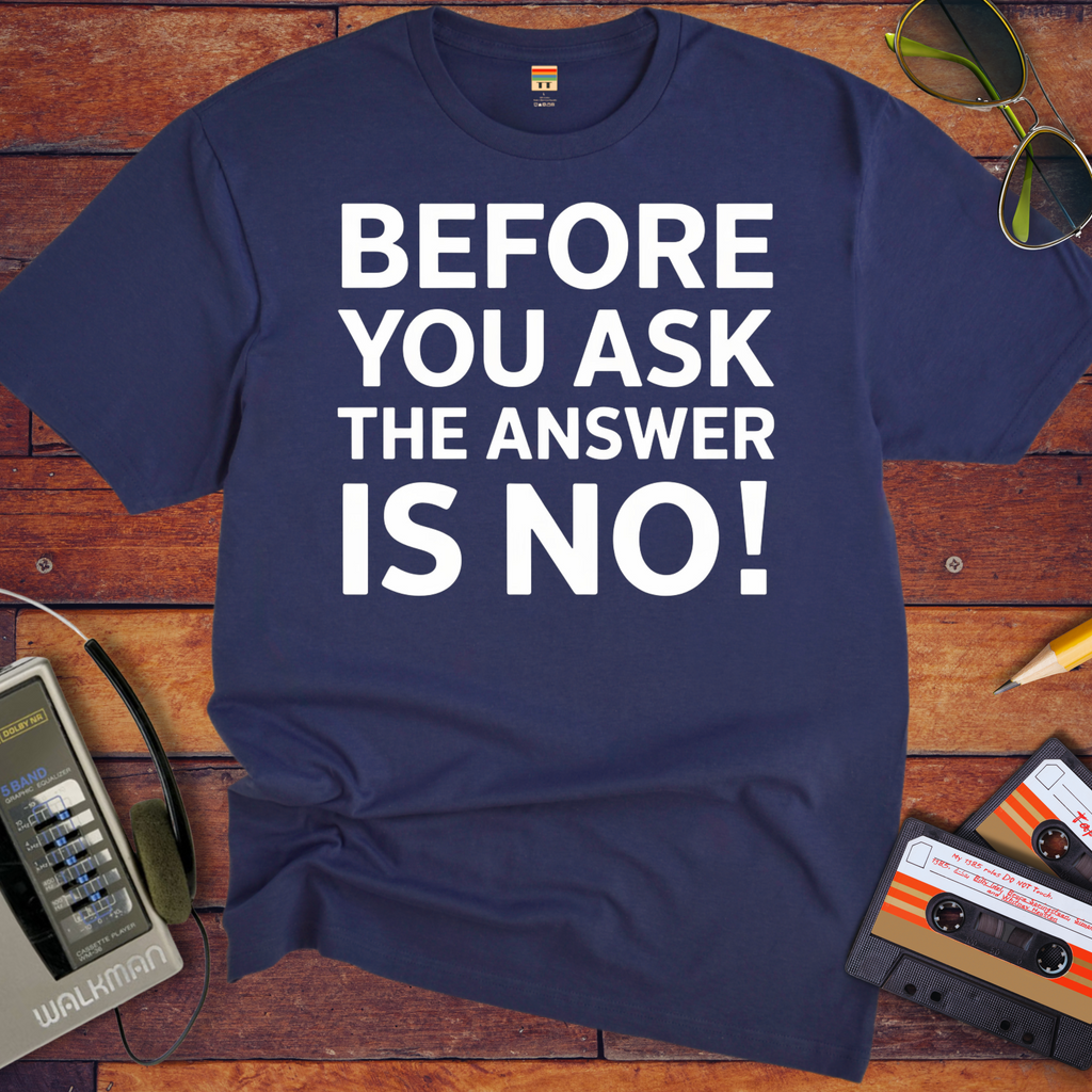 'BEFORE YOU ASK THE ANSWER IS NO' T-Shirt