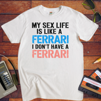 "MY SEX LIFE IS LIKE A FERRARI I DON'T HAVE A FERRARI" T-Shirt