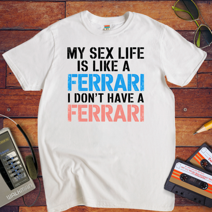 "MY SEX LIFE IS LIKE A FERRARI I DON'T HAVE A FERRARI" T-Shirt