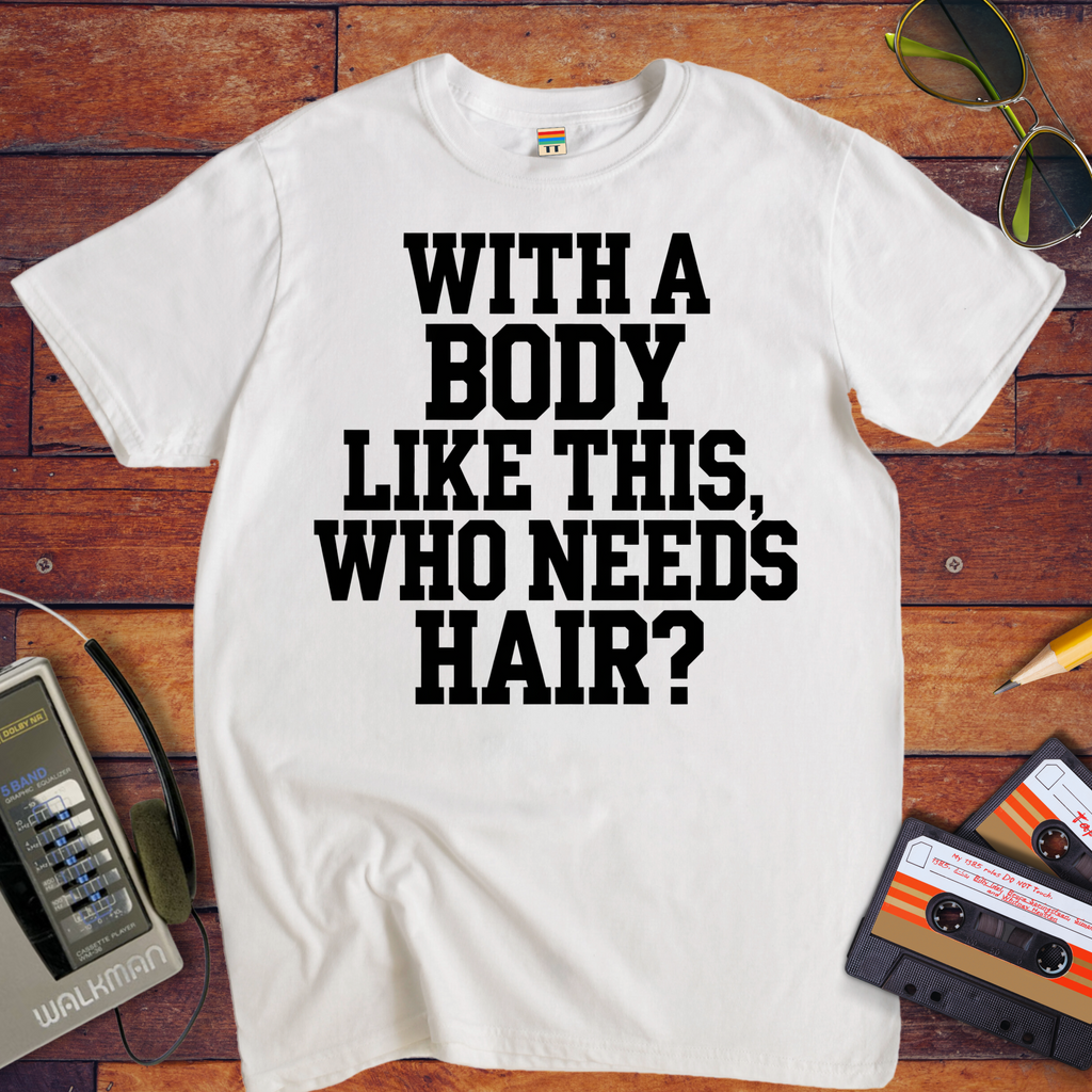 "Body like this who needs hair" Funny T-Shirt