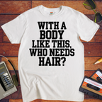 "Body like this who needs hair" Funny T-Shirt