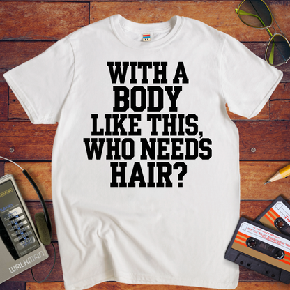 "Body like this who needs hair" T-Shirt