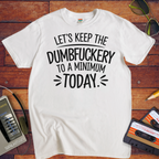 "Let's Keep the Dumbfuckery to a Minimum Today" T-Shirt