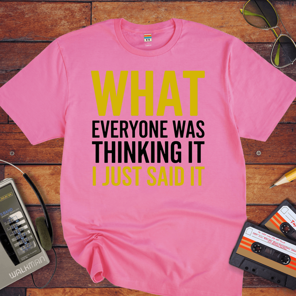 "What EVERYONE WAS THINKING IT I JUST SAID IT" T-Shirt