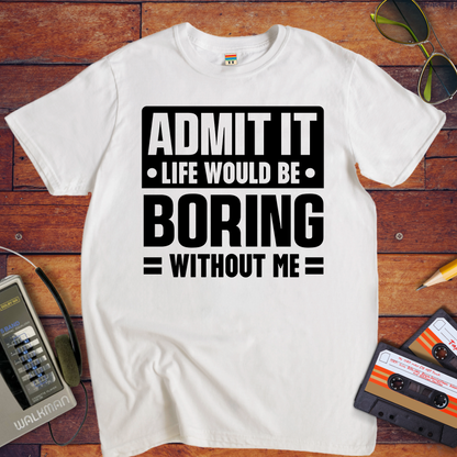 "Admit it life be boring without me" T-Shirt