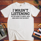 'I WASN'T LISTENING, SO I'M GOING TO SMILE' Funny T-Shirt