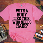 "Body like this who needs hair" Funny T-Shirt