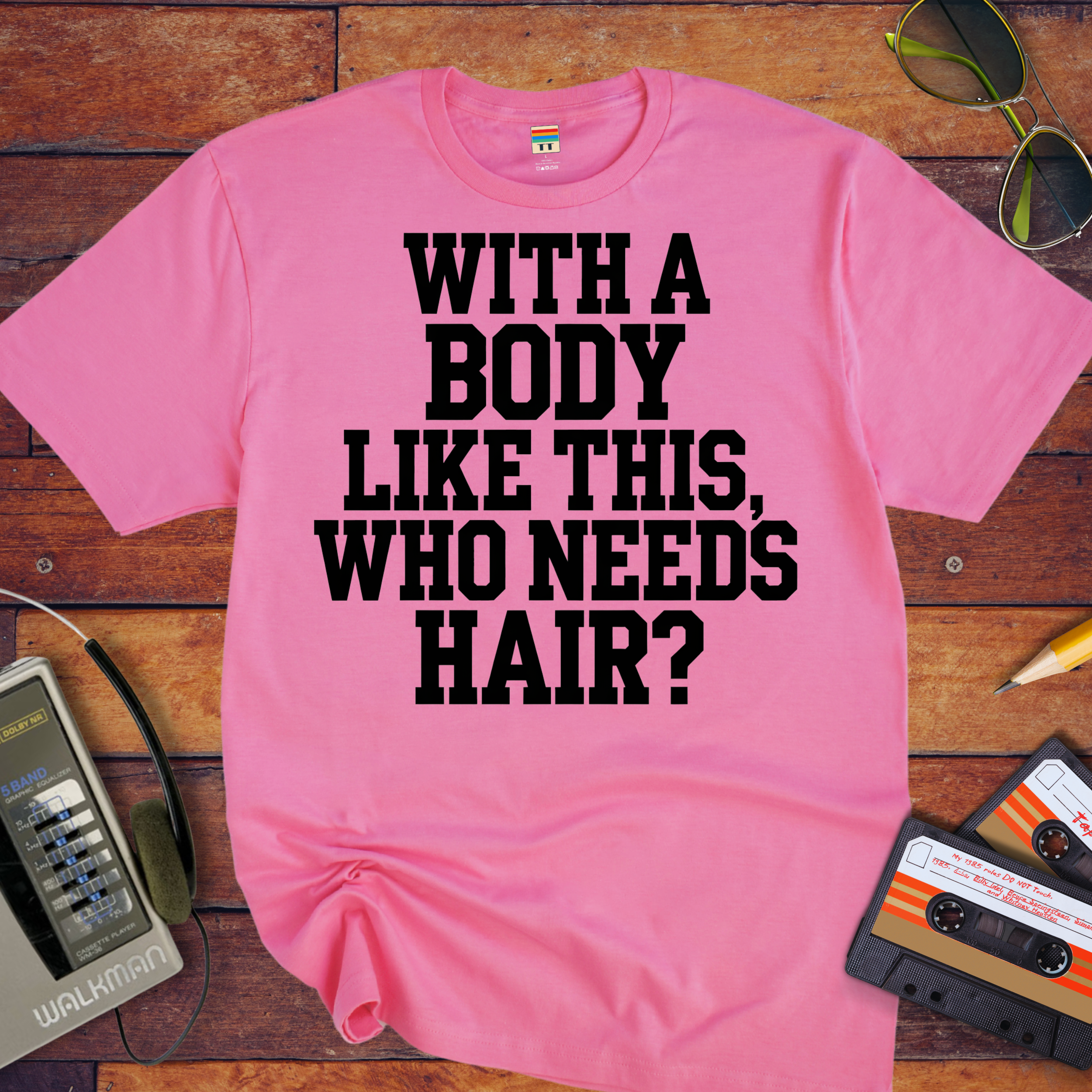 "Body like this who needs hair" Funny T-Shirt