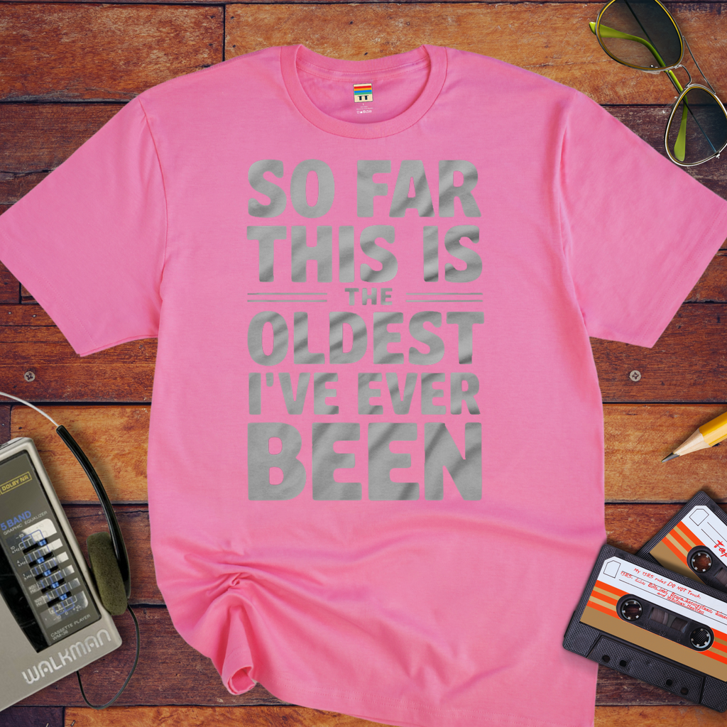 "SO FAR THIS IS THE OLDEST I'VE EVER BEEN" Funny T-Shirt