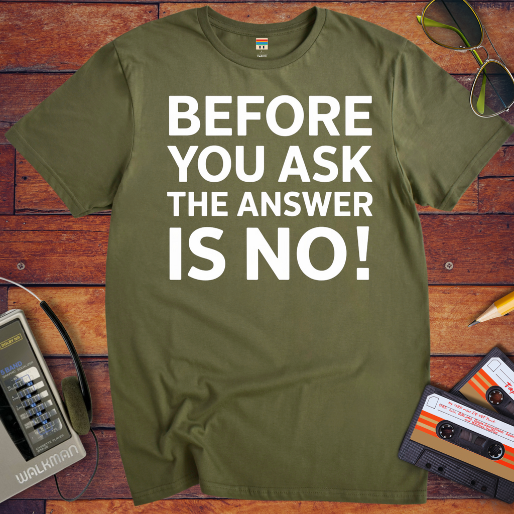 'BEFORE YOU ASK THE ANSWER IS NO' T-Shirt