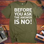 'BEFORE YOU ASK THE ANSWER IS NO' T-Shirt