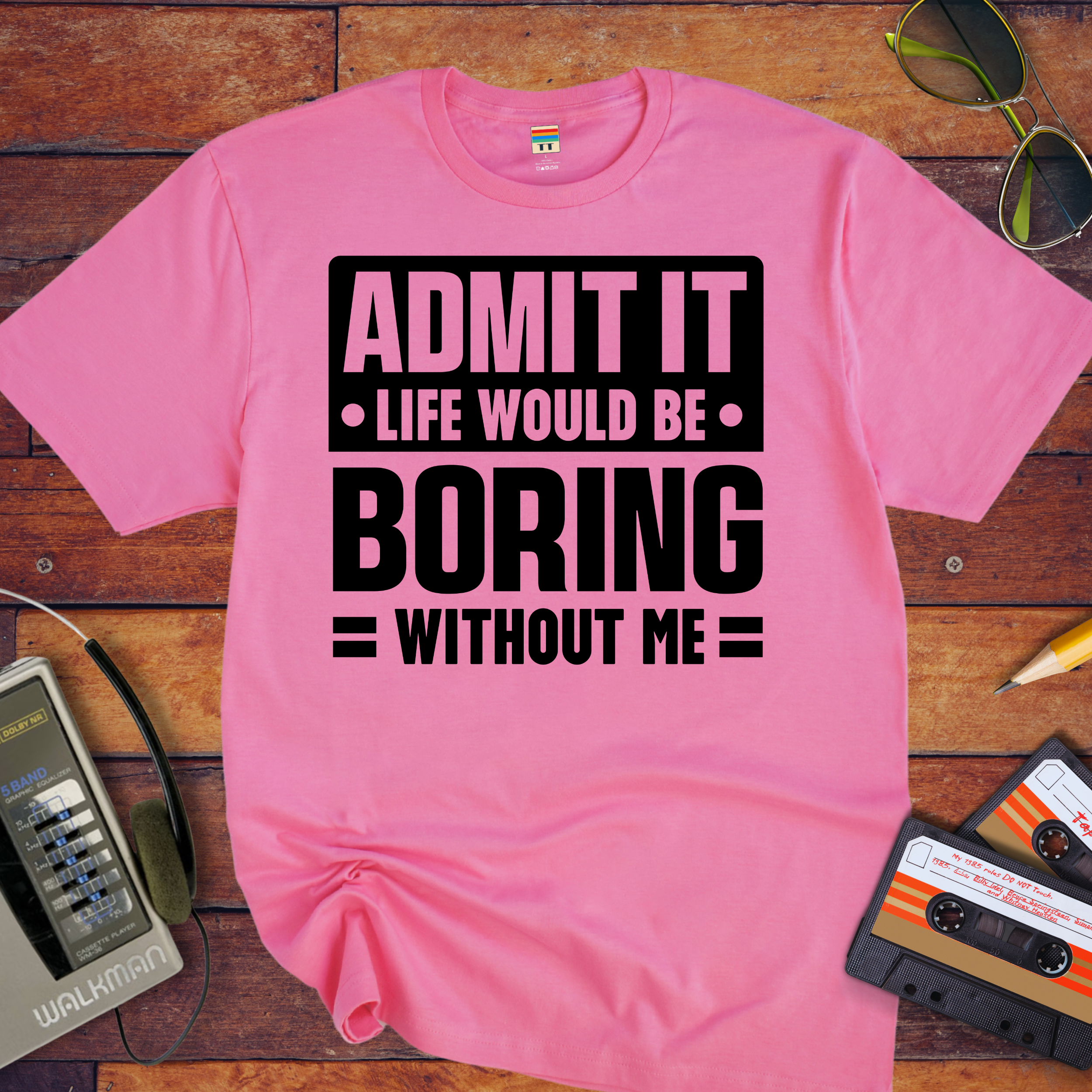 "Admit it life be boring without me" Funny T-Shirt