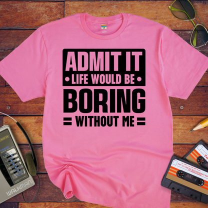 "Admit it life be boring without me" T-Shirt