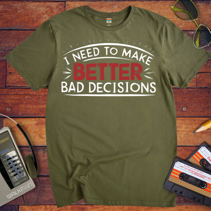 'I NEED TO MAKE BETTER BAD DECISIONS' T-Shirt