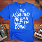 'I have absolutely no idea what I'm doing here' Funny T-Shirt