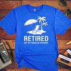 'Retired, not my problem anymore' T-Shirt