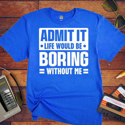 "Admit it life be boring without me" T-Shirt