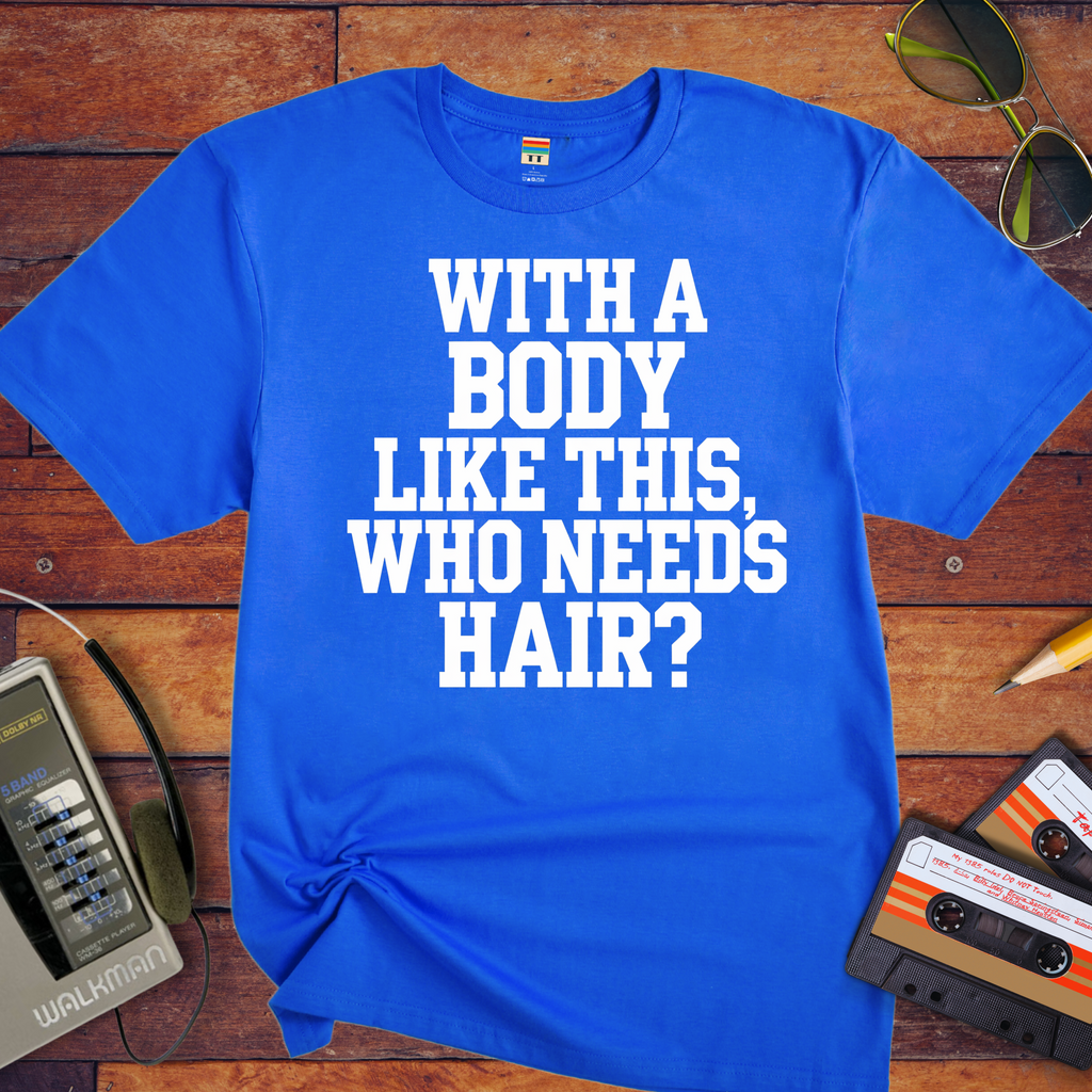 "Body like this who needs hair" Funny T-Shirt