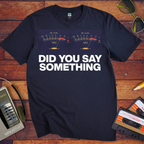 'Did You Say Something' Funny T-Shirt