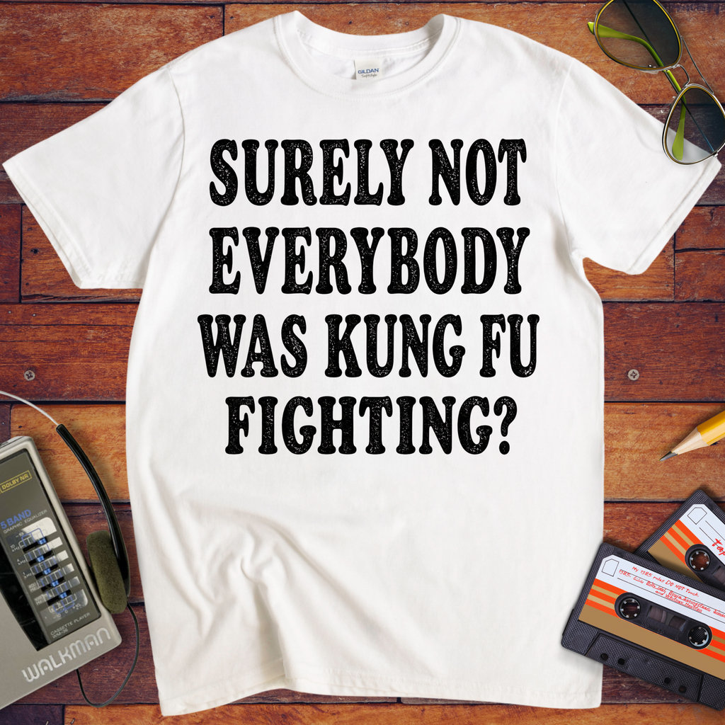 'SURELY NOT EVERYBODY WAS KUNG FU FIGHTING' T-Shirt