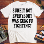 'SURELY NOT EVERYBODY WAS KUNG FU FIGHTING' T-Shirt