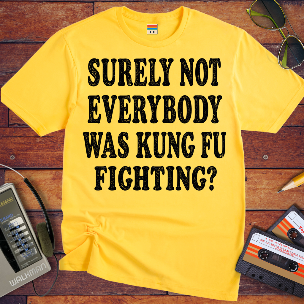 'SURELY NOT EVERYBODY WAS KUNG FU FIGHTING' T-Shirt