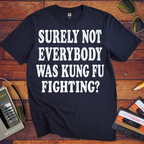 'SURELY NOT EVERYBODY WAS KUNG FU FIGHTING' T-Shirt