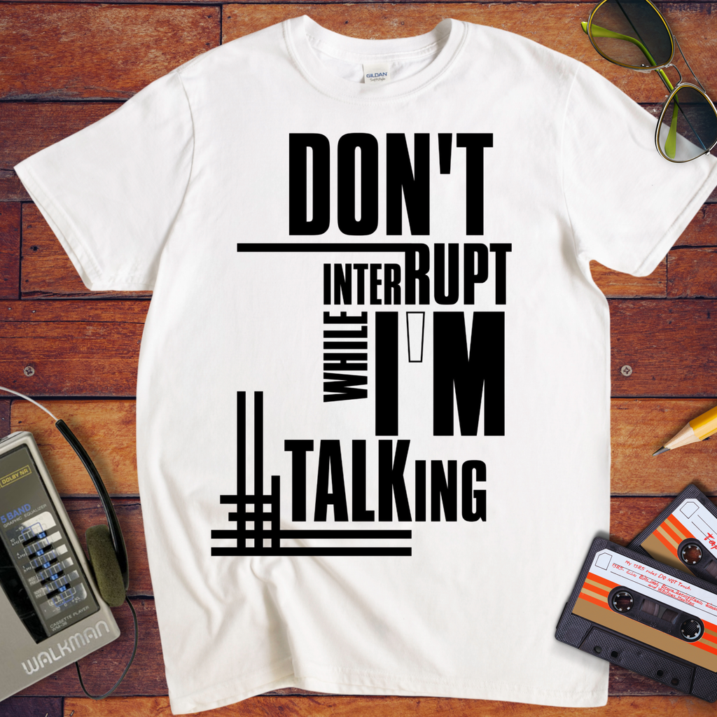 'Don't Interrupt While I'm Talking' T-Shirt