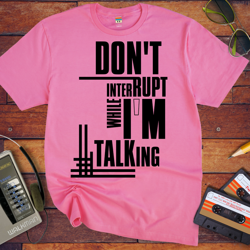 'Don't Interrupt While I'm Talking' T-Shirt