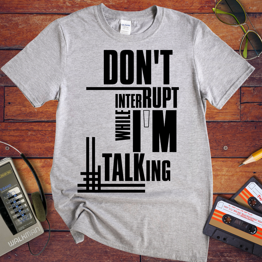 'Don't Interrupt While I'm Talking' T-Shirt