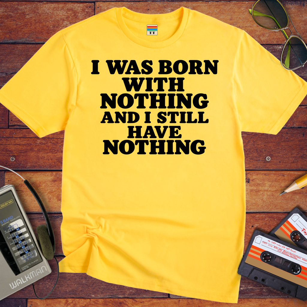 'I Was Born With Nothing' Funny T-Shirts