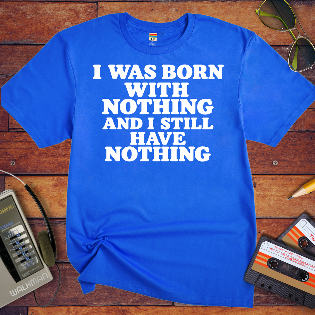 'I Was Born With Nothing' Funny T-Shirts