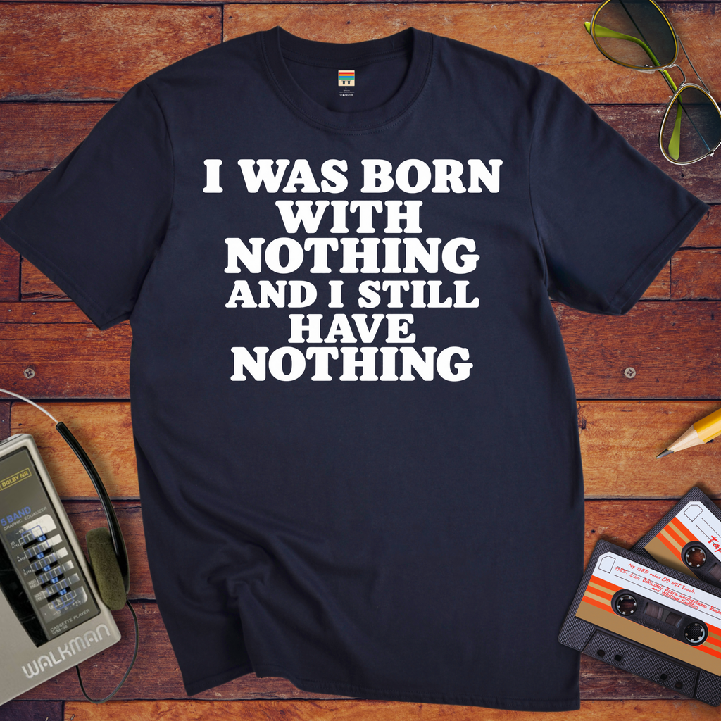 'I Was Born With Nothing' Funny T-Shirts