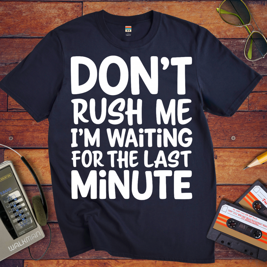 'DON’T RUSH ME I’M WAITING FOR THE LAST MINUTE' Funny T-Shirts