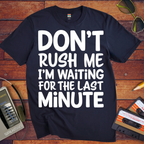 'DON’T RUSH ME I’M WAITING FOR THE LAST MINUTE' Funny T-Shirts