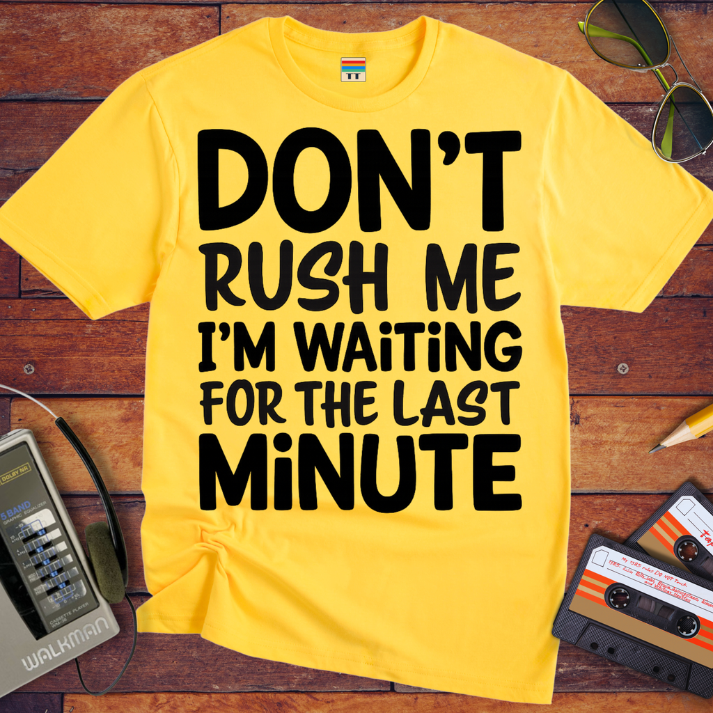 'DON’T RUSH ME I’M WAITING FOR THE LAST MINUTE' Funny T-Shirts