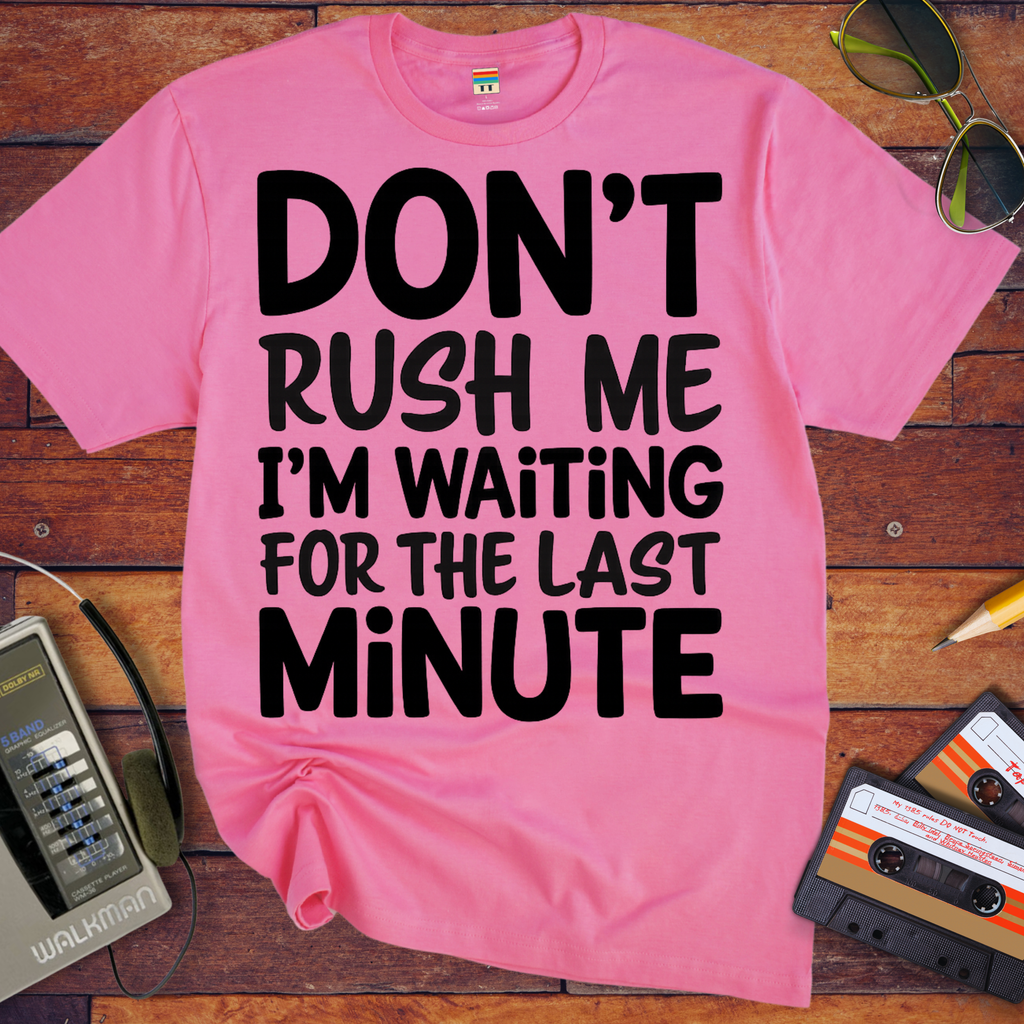'DON’T RUSH ME I’M WAITING FOR THE LAST MINUTE' Funny T-Shirts