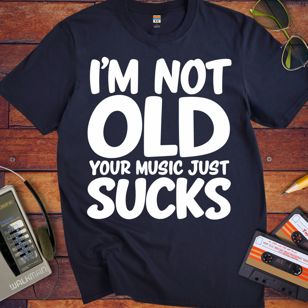 'I'm Not Old Your Music Just Sucks'  Funny T-Shirts