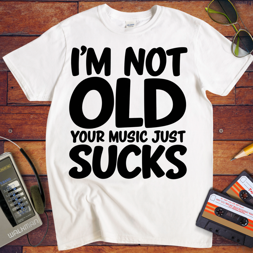 'I'm Not Old Your Music Just Sucks'  Funny T-Shirts