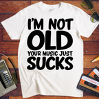 'I'm Not Old Your Music Just Sucks'  Funny T-Shirts