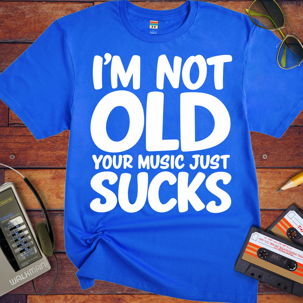 'I'm Not Old Your Music Just Sucks'  Funny T-Shirts