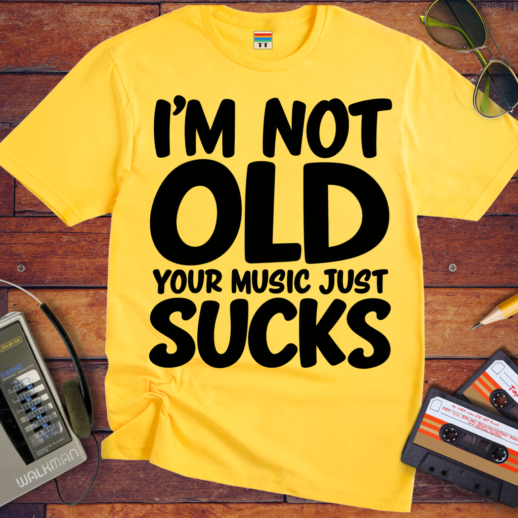 'I'm Not Old Your Music Just Sucks'  Funny T-Shirts